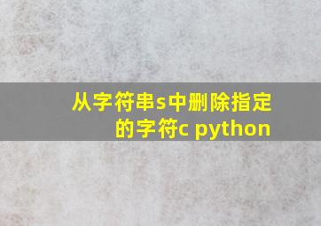 从字符串s中删除指定的字符c python